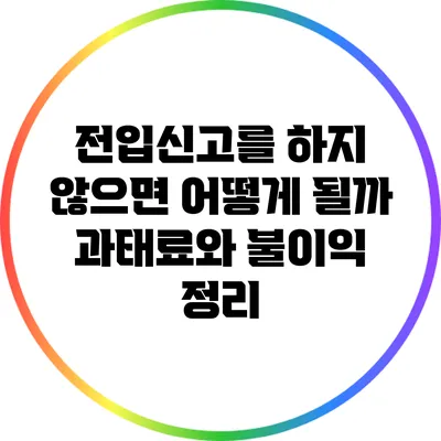전입신고를 하지 않으면 어떻게 될까? 과태료와 불이익 정리