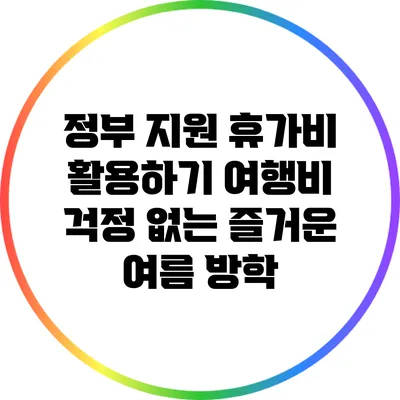 정부 지원 휴가비 활용하기: 여행비 걱정 없는 즐거운 여름 방학