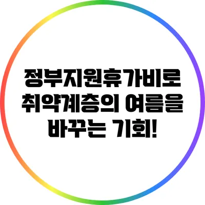 정부지원휴가비로 취약계층의 여름을 바꾸는 기회!