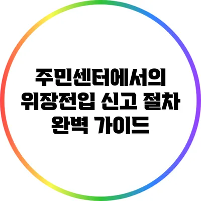 주민센터에서의 위장전입 신고 절차 완벽 가이드