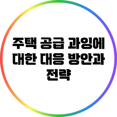 주택 공급 과잉에 대한 대응 방안과 전략