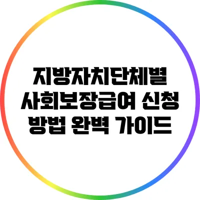 지방자치단체별 사회보장급여 신청 방법 완벽 가이드