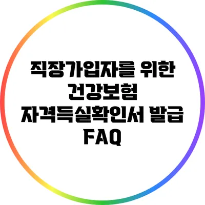 직장가입자를 위한 건강보험 자격득실확인서 발급 FAQ
