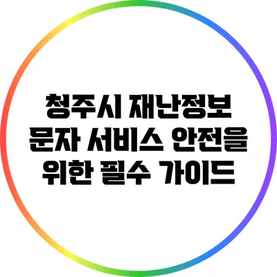 청주시 재난정보 문자 서비스: 안전을 위한 필수 가이드