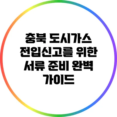 충북 도시가스 전입신고를 위한 서류 준비 완벽 가이드