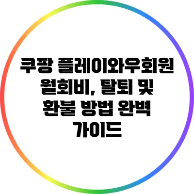 쿠팡 플레이와우회원 월회비, 탈퇴 및 환불 방법 완벽 가이드
