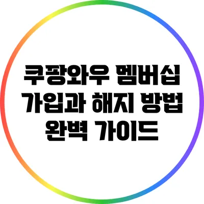 쿠팡와우 멤버십 가입과 해지 방법 완벽 가이드