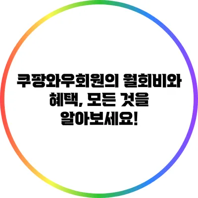 쿠팡와우회원의 월회비와 혜택, 모든 것을 알아보세요!