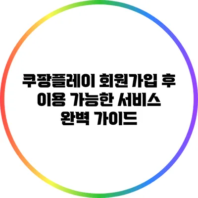 쿠팡플레이 회원가입 후 이용 가능한 서비스 완벽 가이드