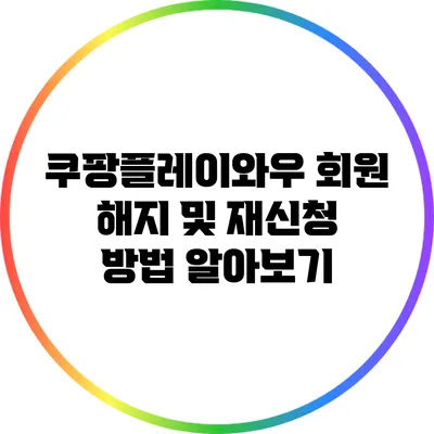 쿠팡플레이와우 회원 해지 및 재신청 방법 알아보기