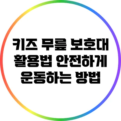 키즈 무릎 보호대 활용법: 안전하게 운동하는 방법