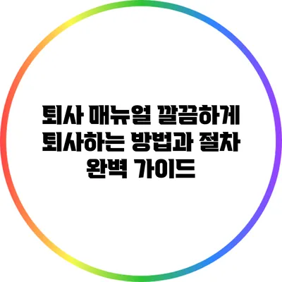 퇴사 매뉴얼: 깔끔하게 퇴사하는 방법과 절차 완벽 가이드
