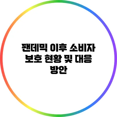 팬데믹 이후 소비자 보호 현황 및 대응 방안