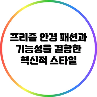 프리즘 안경: 패션과 기능성을 결합한 혁신적 스타일