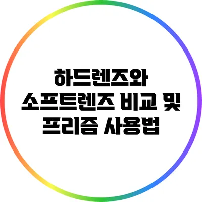 하드렌즈와 소프트렌즈 비교 및 프리즘 사용법