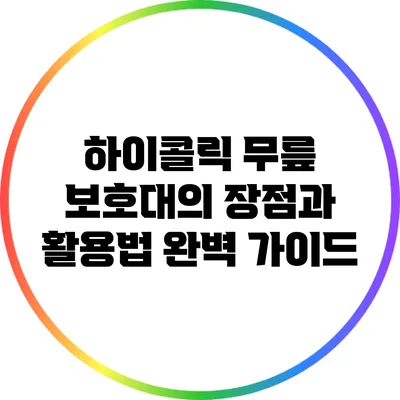 하이콜릭 무릎 보호대의 장점과 활용법 완벽 가이드