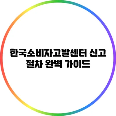 한국소비자고발센터 신고 절차 완벽 가이드