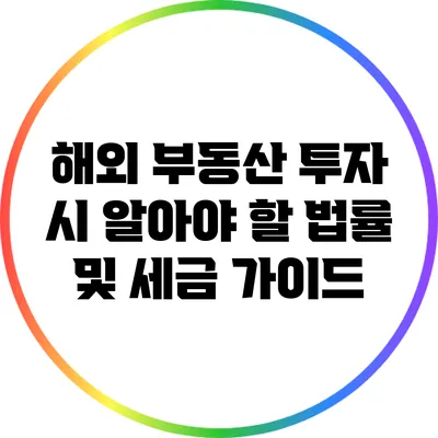 해외 부동산 투자 시 알아야 할 법률 및 세금 가이드