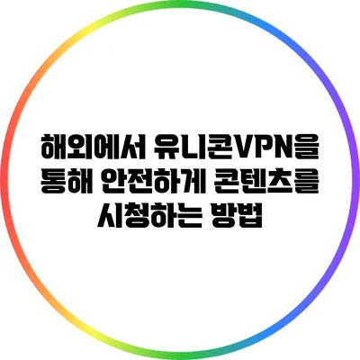 해외에서 유니콘VPN을 통해 안전하게 콘텐츠를 시청하는 방법