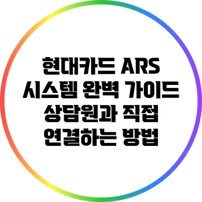 현대카드 ARS 시스템 완벽 가이드: 상담원과 직접 연결하는 방법