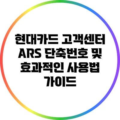 현대카드 고객센터 ARS 단축번호 및 효과적인 사용법 가이드