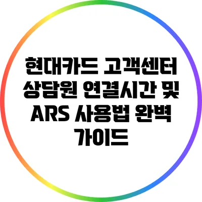 현대카드 고객센터 상담원 연결시간 및 ARS 사용법 완벽 가이드