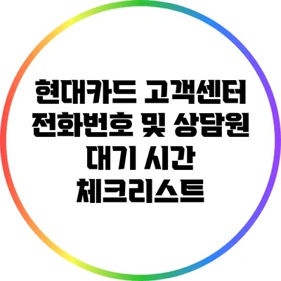 현대카드 고객센터 전화번호 및 상담원 대기 시간 체크리스트