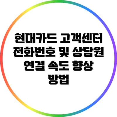 현대카드 고객센터 전화번호 및 상담원 연결 속도 향상 방법