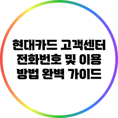 현대카드 고객센터 전화번호 및 이용 방법 완벽 가이드