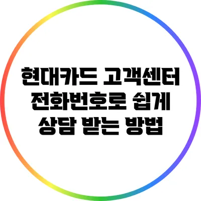 현대카드 고객센터 전화번호로 쉽게 상담 받는 방법