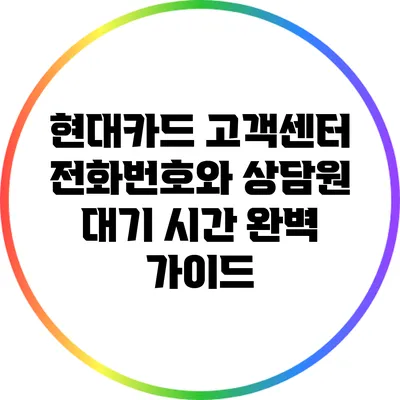 현대카드 고객센터 전화번호와 상담원 대기 시간 완벽 가이드