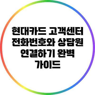 현대카드 고객센터 전화번호와 상담원 연결하기 완벽 가이드