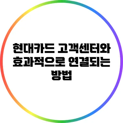 현대카드 고객센터와 효과적으로 연결되는 방법