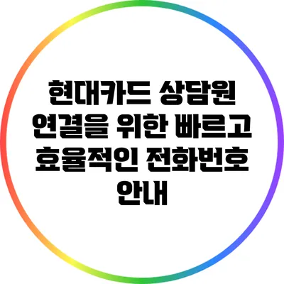 현대카드 상담원 연결을 위한 빠르고 효율적인 전화번호 안내