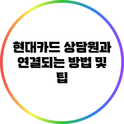 현대카드 상담원과 연결되는 방법 및 팁