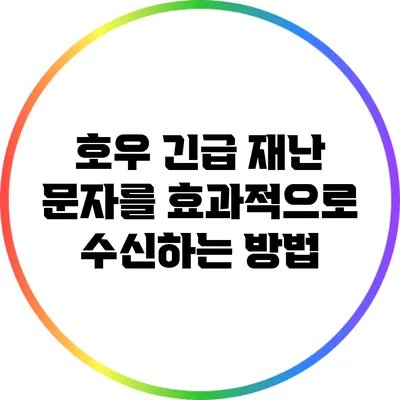 호우 긴급 재난 문자를 효과적으로 수신하는 방법