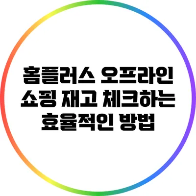 홈플러스 오프라인 쇼핑 재고 체크하는 효율적인 방법