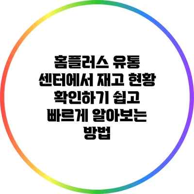 홈플러스 유통 센터에서 재고 현황 확인하기: 쉽고 빠르게 알아보는 방법