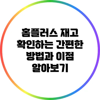 홈플러스 재고 확인하는 간편한 방법과 이점 알아보기