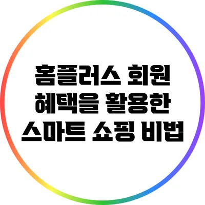 홈플러스 회원 혜택을 활용한 스마트 쇼핑 비법