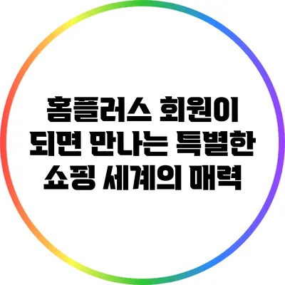 홈플러스 회원이 되면 만나는 특별한 쇼핑 세계의 매력