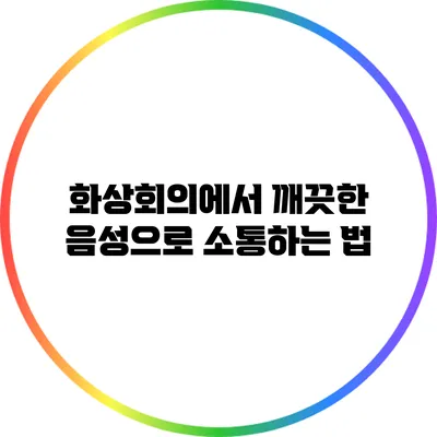 화상회의에서 깨끗한 음성으로 소통하는 법