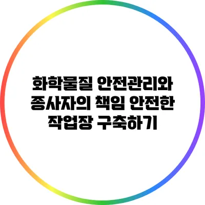 화학물질 안전관리와 종사자의 책임: 안전한 작업장 구축하기