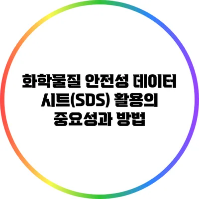 화학물질 안전성 데이터 시트(SDS) 활용의 중요성과 방법