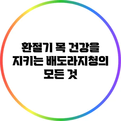 환절기 목 건강을 지키는 배도라지청의 모든 것
