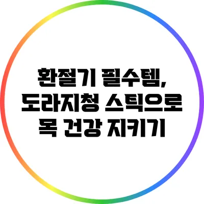 환절기 필수템, 도라지청 스틱으로 목 건강 지키기