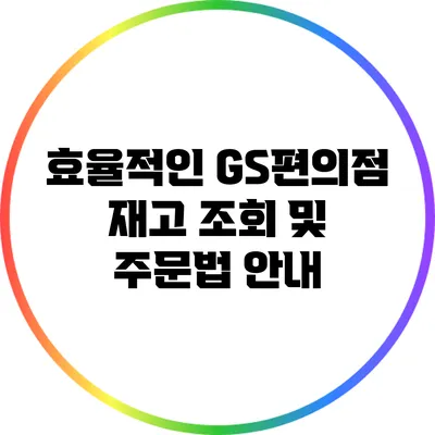 효율적인 GS편의점 재고 조회 및 주문법 안내