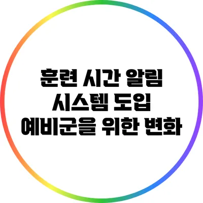 훈련 시간 알림 시스템 도입: 예비군을 위한 변화