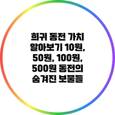 희귀 동전 가치 알아보기: 10원, 50원, 100원, 500원 동전의 숨겨진 보물들