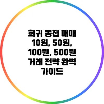 희귀 동전 매매: 10원, 50원, 100원, 500원 거래 전략 완벽 가이드